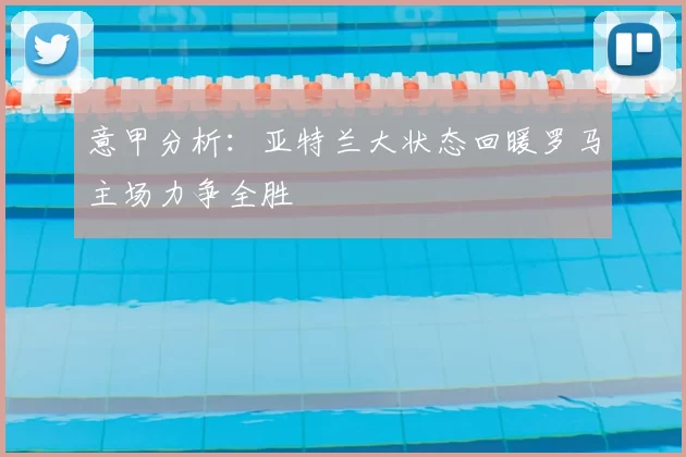 意甲分析：亚特兰大状态回暖罗马主场力争全胜