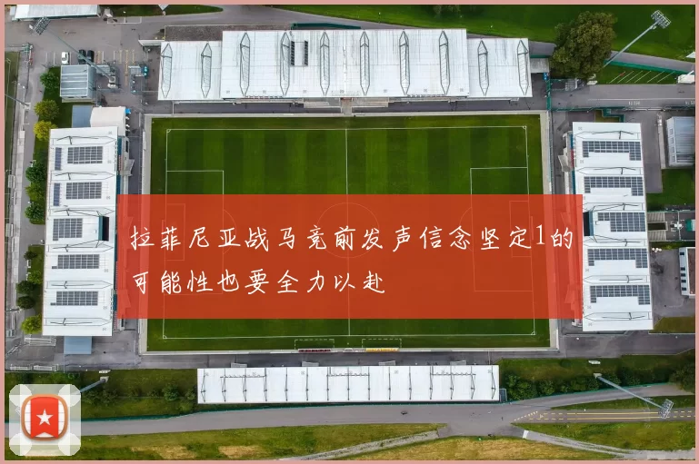 拉菲尼亚战马竞前发声信念坚定1的可能性也要全力以赴