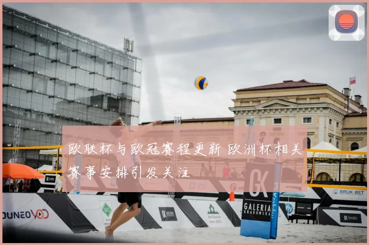 欧联杯与欧冠赛程更新 欧洲杯相关赛事安排引发关注