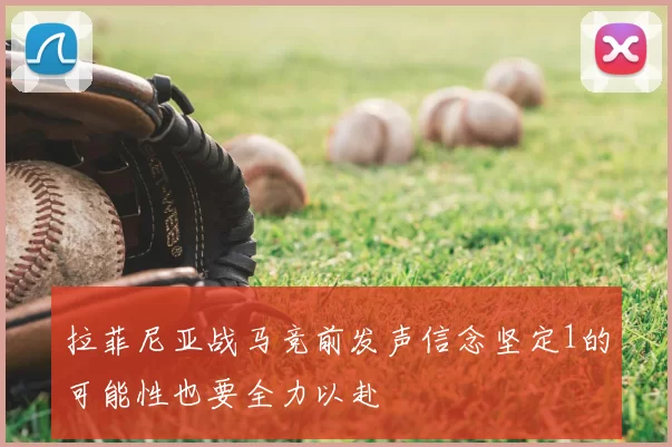 拉菲尼亚战马竞前发声信念坚定1的可能性也要全力以赴